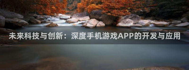 沐鸣娱乐2游戏说明：未来科技与创新：深度手机游戏APP的开发与应用