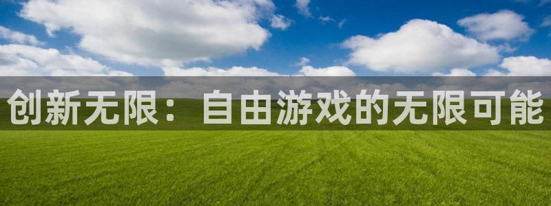 沐鸣2注册丘27337：创新无限：自由游戏的无限可能