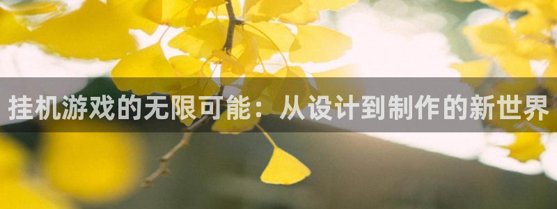 沐鸣2注册流程：挂机游戏的无限可能：从设计到制作的新世界